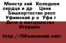 Монстр хай, Холодное сердце и др. › Цена ­ 300 - Башкортостан респ., Уфимский р-н, Уфа г. Дети и материнство » Игрушки   